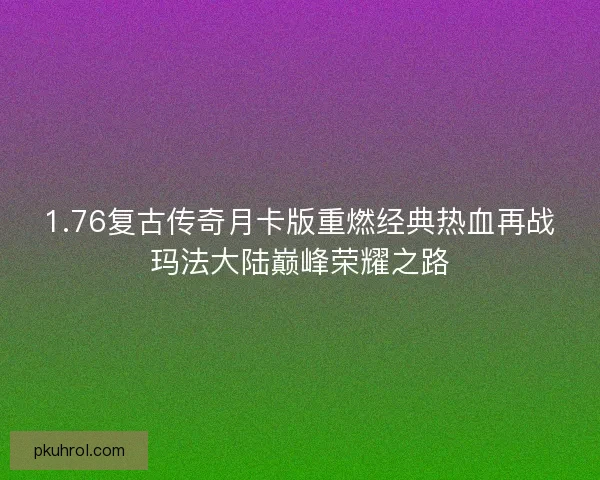 1.76复古传奇月卡版重燃经典热血再战玛法大陆巅峰荣耀之路