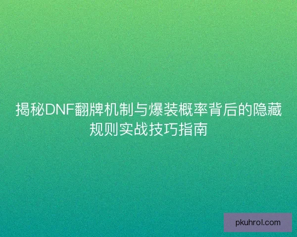 揭秘DNF翻牌机制与爆装概率背后的隐藏规则实战技巧指南